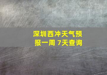 深圳西冲天气预报一周 7天查询